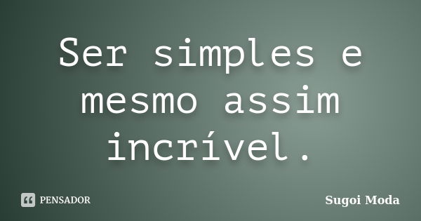 Ser simples e mesmo assim incrível.... Frase de Sugoi Moda.