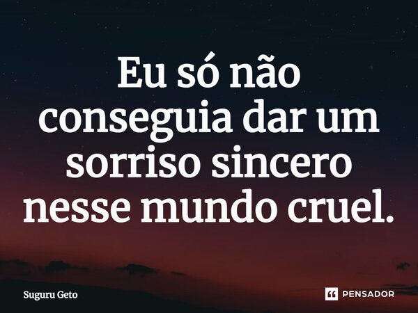 ⁠Eu só não conseguia dar um sorriso sincero nesse mundo cruel.... Frase de Suguru Geto.