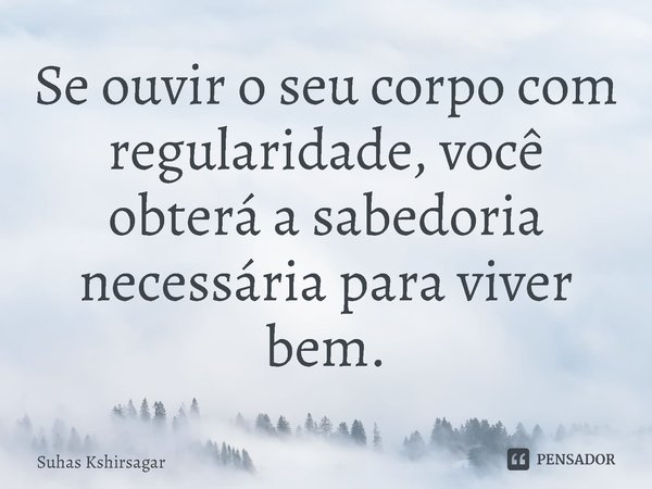 ⁠Se ouvir o seu corpo com regularidade, você obterá a sabedoria necessária para viver bem.... Frase de Mude seus horários, mude sua vida.