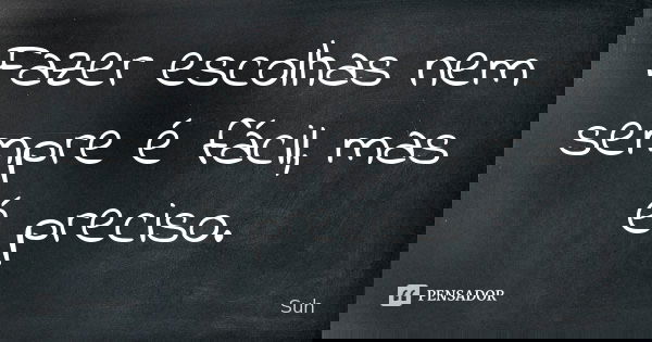 Fazer escolhas nem sempre é fácil, mas é preciso.... Frase de Suh.