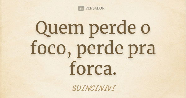 Quem perde o foco, perde pra forca.... Frase de SUINCINIVI.