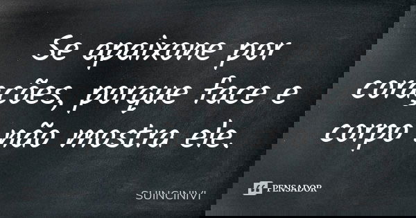 Se apaixone por corações, porque face e corpo não mostra ele.... Frase de SUINCINIVI.