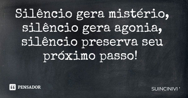 Silêncio gera mistério, silêncio gera agonia, silêncio preserva seu próximo passo!... Frase de SUINCINIVI.