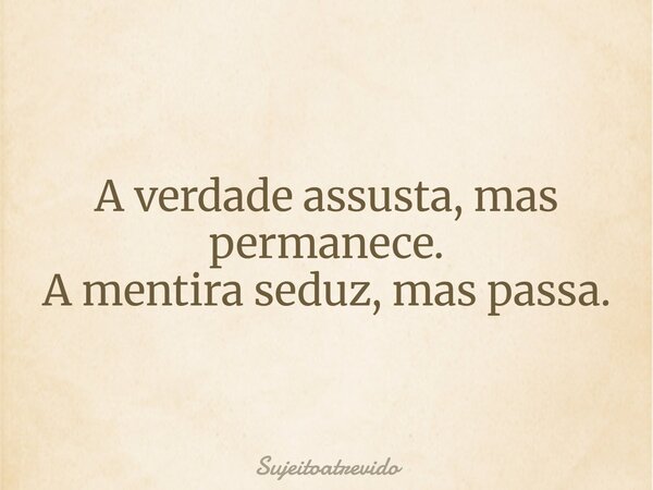 A verdade assusta, mas permanece. A mentira seduz, mas passa.... Frase de sujeitoatrevido.