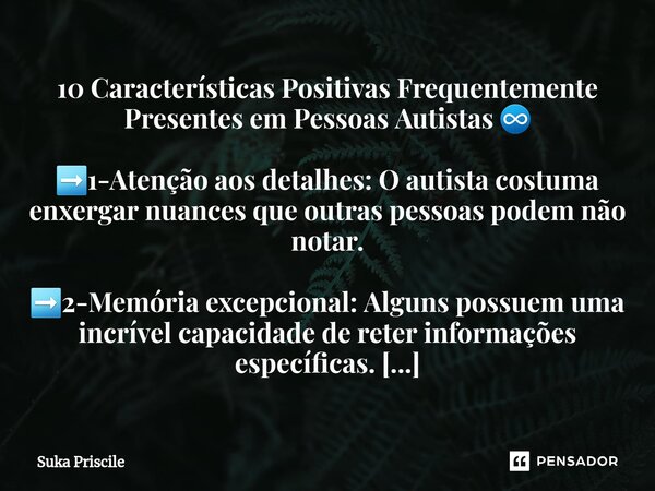 ⁠10 Características Positivas Frequentemente Presentes em Pessoas Autistas ♾️ ➡️1-Atenção aos detalhes: O autista costuma enxergar nuances que outras pessoas po... Frase de Suka Priscile.