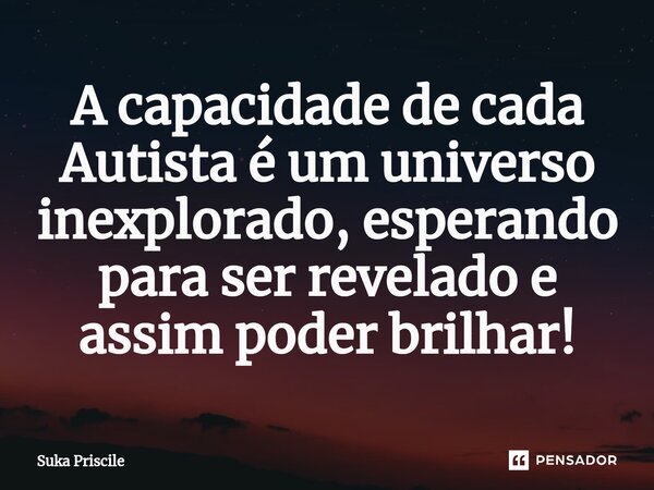 A capacidade de cada Autista é um universo inexplorado, esperando para ser revelado e assim poder brilhar!⁠... Frase de Suka Priscile.