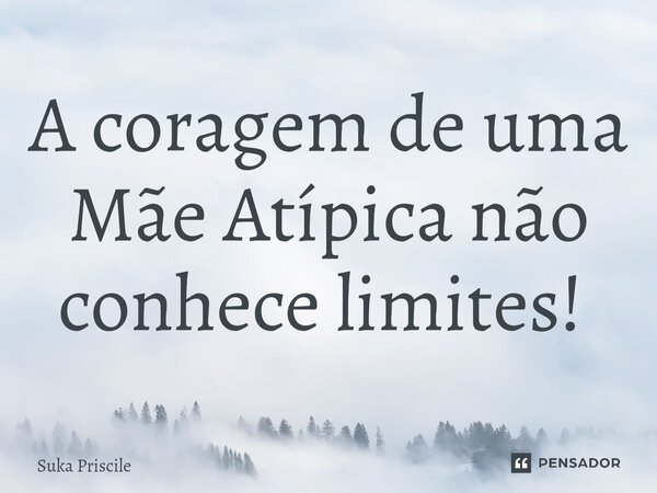 A coragem de uma Mãe Atípica não conhece limites! ⁠... Frase de Suka Priscile.