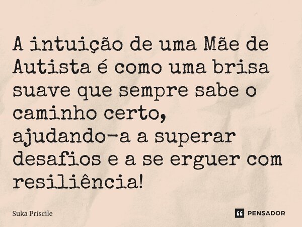 ⁠A intuição de uma Mãe de Autista é como uma brisa suave que sempre sabe o caminho certo, ajudando-a a superar desafios e a se erguer com resiliência!... Frase de Suka Priscile.