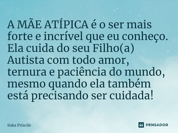 ⁠A MÃE ATÍPICA é o ser mais forte e incrível que eu conheço. Ela cuida do seu Filho(a) Autista com todo amor, ternura e paciência do mundo, mesmo quando ela tam... Frase de Suka Priscile.