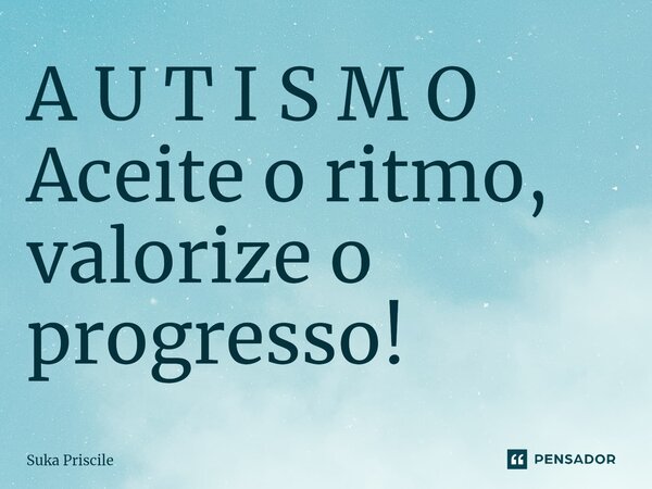 A U T I S M O ⁠Aceite o ritmo, valorize o progresso!... Frase de Suka Priscile.