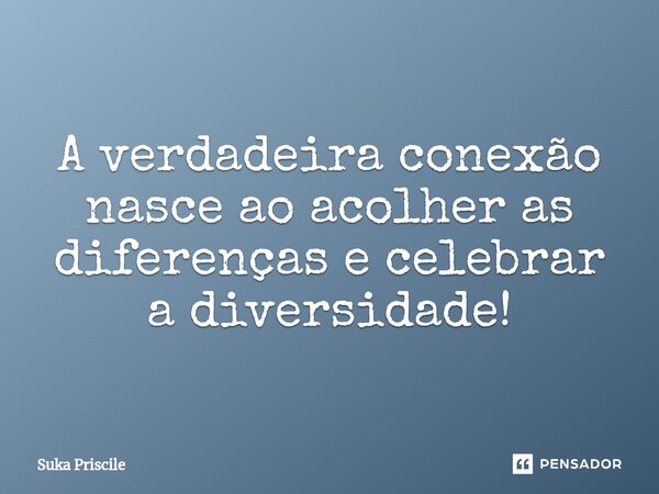 ⁠A verdadeira conexão nasce ao acolher as diferenças e celebrar a diversidade!... Frase de Suka Priscile.