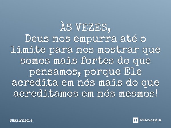⁠ÀS VEZES, Deus nos empurra até o limite para nos mostrar que somos mais fortes do que pensamos, porque Ele acredita em nós mais do que acreditamos em nós mesmo... Frase de Suka Priscile.