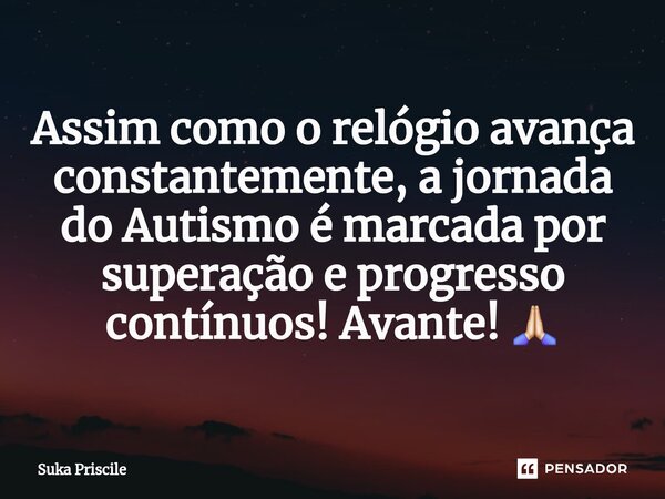 ⁠Assim como o relógio avança constantemente, a jornada do Autismo é marcada por superação e progresso contínuos! Avante! 🙏🏻... Frase de Suka Priscile.