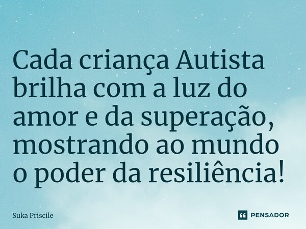 ⁠Cada criança Autista brilha com a luz do amor e da superação, mostrando ao mundo o poder da resiliência!... Frase de Suka Priscile.