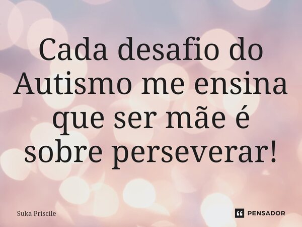 ⁠Cada desafio do Autismo me ensina que ser mãe é sobre perseverar!... Frase de Suka Priscile.