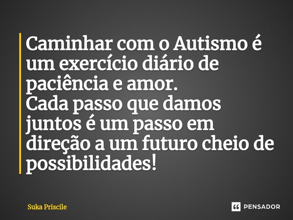 ⁠Caminhar com o Autismo é um exercício diário de paciência e amor. Cada passo que damos juntos é um passo em direção a um futuro cheio de possibilidades!... Frase de Suka Priscile.