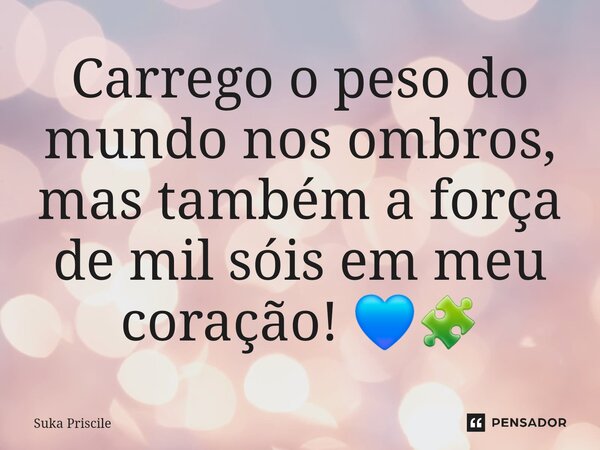 ⁠Carrego o peso do mundo nos ombros, mas também a força de mil sóis em meu coração! 💙🧩... Frase de Suka Priscile.
