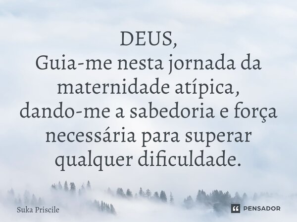 ⁠DEUS, Guia-me nesta jornada da maternidade atípica, dando-me a sabedoria e força necessária para superar qualquer dificuldade.... Frase de Suka Priscile.