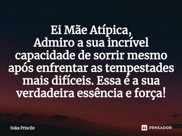 ⁠Ei Mãe Atípica, Admiro a sua incrível capacidade de sorrir mesmo após enfrentar as tempestades mais difíceis. Essa é a sua verdadeira essência e força!... Frase de Suka Priscile.