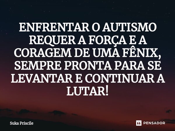 ⁠ENFRENTAR O AUTISMO REQUER A FORÇA E A CORAGEM DE UMA FÊNIX, SEMPRE PRONTA PARA SE LEVANTAR E CONTINUAR A LUTAR!... Frase de Suka Priscile.