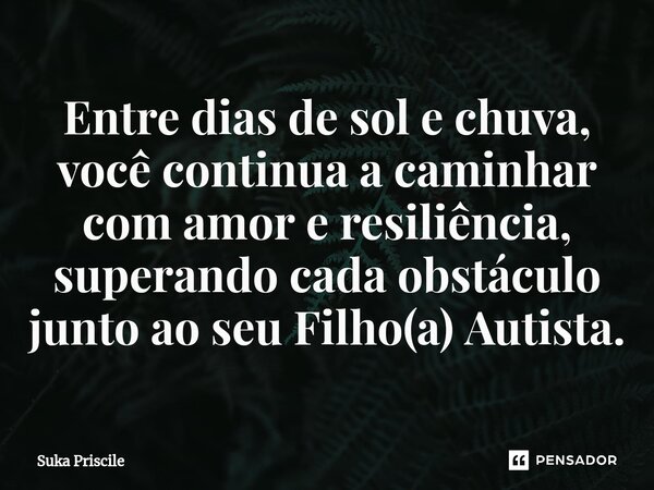 ⁠Entre dias de sol e chuva, você continua a caminhar com amor e resiliência, superando cada obstáculo junto ao seu Filho(a) Autista.... Frase de Suka Priscile.