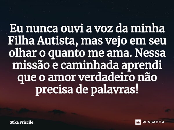 ⁠Eu nunca ouvi a voz da minha Filha Autista, mas vejo em seu olhar o quanto me ama. Nessa missão e caminhada aprendi que o amor verdadeiro não precisa de palavr... Frase de Suka Priscile.