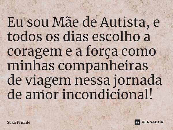 ⁠Eu sou Mãe de Autista, e todos os dias escolho a coragem e a força como minhas companheiras de viagem nessa jornada de amor incondicional!... Frase de Suka Priscile.