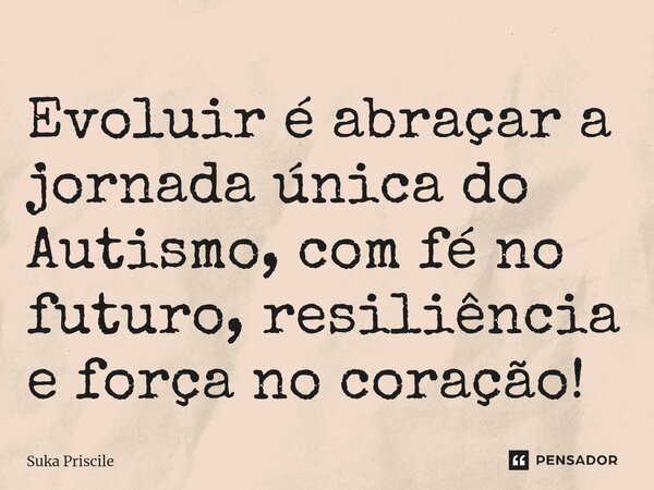 ⁠Evoluir é abraçar a jornada única do Autismo, com fé no futuro, resiliência e força no coração!... Frase de Suka Priscile.