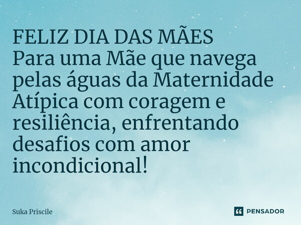 ⁠FELIZ DIA DAS MÃES Para uma Mãe que navega pelas águas da Maternidade Atípica com coragem e resiliência, enfrentando desafios com amor incondicional!... Frase de Suka Priscile.