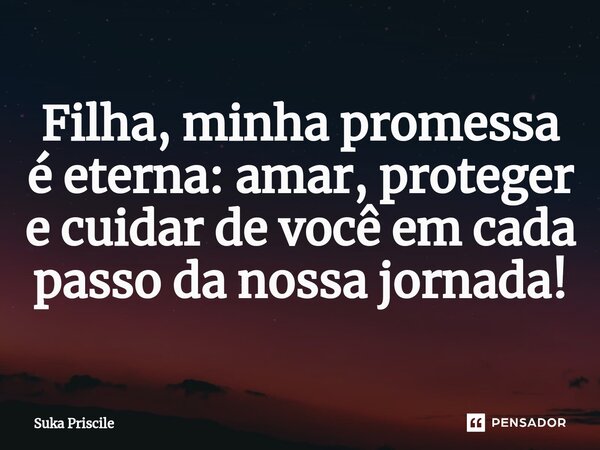 ⁠Filha, minha promessa é eterna: amar, proteger e cuidar de você em cada passo da nossa jornada!... Frase de Suka Priscile.