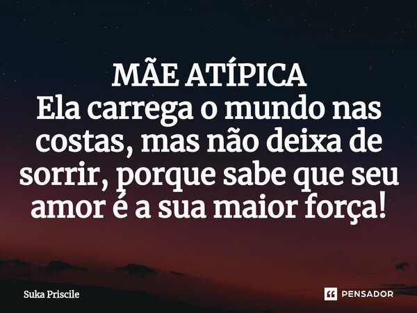 MÃE ATÍPICA Ela carrega o mundo nas costas, mas não deixa de sorrir, porque sabe que seu amor é a sua maior força!⁠... Frase de Suka Priscile.
