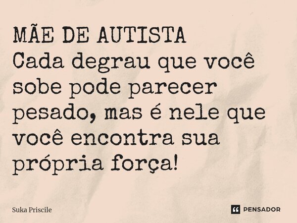 ⁠MÃE DE AUTISTA Cada degrau que você sobe pode parecer pesado, mas é nele que você encontra sua própria força!... Frase de Suka Priscile.