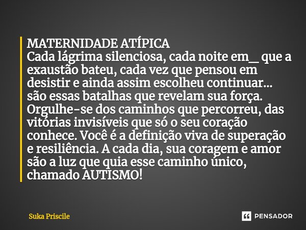 ⁠MATERNIDADE ATÍPICA Cada lágrima silenciosa, cada noite em_ que a exaustão bateu, cada vez que pensou em desistir e ainda assim escolheu continuar... são essas... Frase de Suka Priscile.