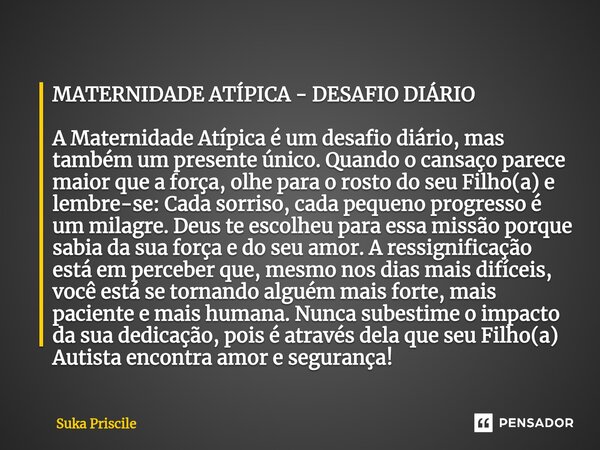 ⁠MATERNIDADE ATÍPICA - DESAFIO DIÁRIO A Maternidade Atípica é um desafio diário, mas também um presente único. Quando o cansaço parece maior que a força, olhe p... Frase de Suka Priscile.