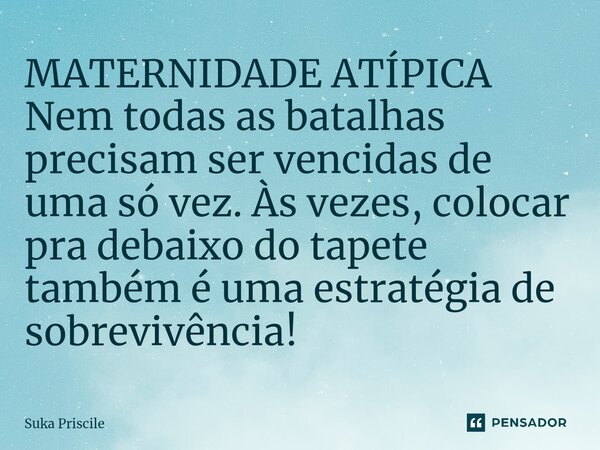 ⁠MATERNIDADE ATÍPICA Nem todas as batalhas precisam ser vencidas de uma só vez.Às vezes, colocar pra debaixo do tapete também é uma estratégia de sobrevivência!... Frase de Suka Priscile.