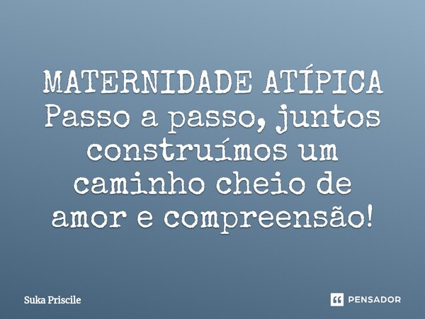 ⁠MATERNIDADE ATÍPICA Passo a passo,juntos construímos um caminho cheio de amore compreensão!... Frase de Suka Priscile.