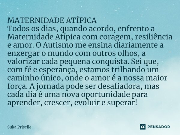 ⁠MATERNIDADE ATÍPICA Todos os dias, quando acordo, enfrento a Maternidade Atípica com coragem, resiliência e amor. O Autismo me ensina diariamente a enxergar o ... Frase de Suka Priscile.