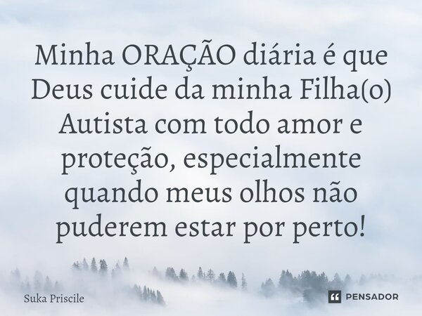 ⁠Minha ORAÇÃO diária é que Deus cuide da minha Filha(o) Autista com todo amor e proteção, especialmente quando meus olhos não puderem estar por perto!... Frase de Suka Priscile.