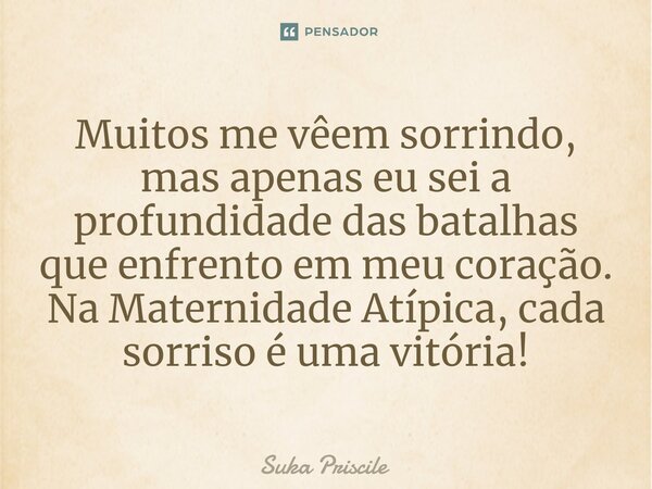Muitos me vêem sorrindo, mas apenas eu sei a profundidadedas batalhas que enfrentoem meu coração.⁠ Na Maternidade Atípica, cada sorriso é uma vitória!... Frase de Suka Priscile.