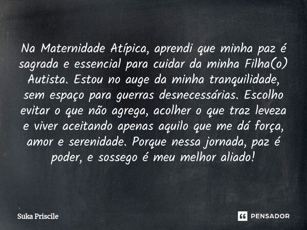 ⁠Na Maternidade Atípica, aprendi que minha paz é sagrada e essencial para cuidar da minha Filha(o) Autista. Estou no auge da minha tranquilidade, sem espaço par... Frase de Suka Priscile.