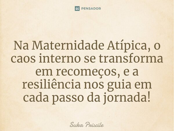 ⁠Na Maternidade Atípica, o caos interno se transforma em recomeços, e a resiliência nos guia em cada passo da jornada!... Frase de Suka Priscile.