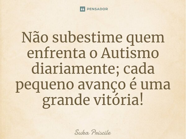 ⁠Não subestime quem enfrenta o Autismo diariamente; cada pequeno avanço é uma grande vitória!... Frase de Suka Priscile.