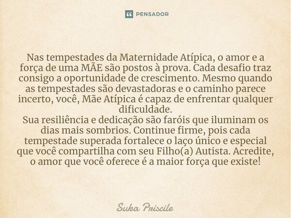 ⁠Nas tempestades da Maternidade Atípica, o amor e a força de uma MÃE são postos à prova. Cada desafio traz consigo a oportunidade de crescimento. Mesmo quando a... Frase de Suka Priscile.