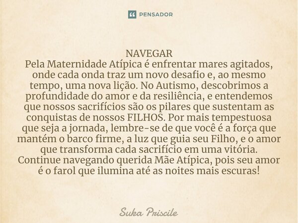 ⁠NAVEGAR Pela Maternidade Atípica é enfrentar mares agitados, onde cada onda traz um novo desafio e, ao mesmo tempo, uma nova lição. No Autismo, descobrimos a p... Frase de Suka Priscile.