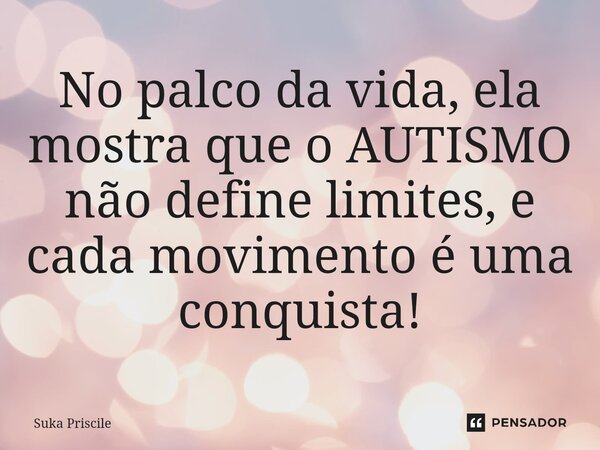 ⁠No palco da vida, ela mostra que o AUTISMO não define limites, e cada movimento é uma conquista!... Frase de Suka Priscile.