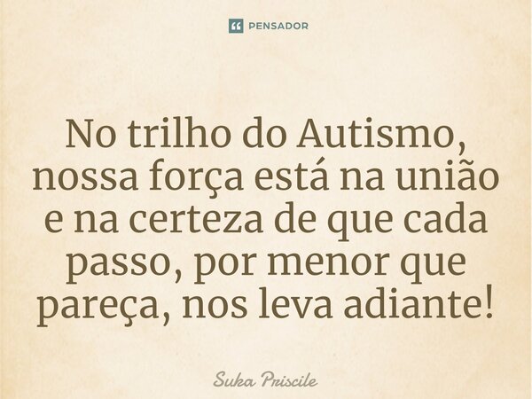 ⁠No trilho do Autismo, nossa força está na união e na certeza de que cada passo, por menor que pareça, nos leva adiante!... Frase de Suka Priscile.