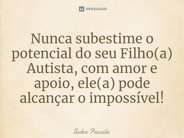⁠Nunca subestime o potencial do seu Filho(a) Autista, com amor e apoio,ele(a) pode alcançar o impossível!... Frase de Suka Priscile.