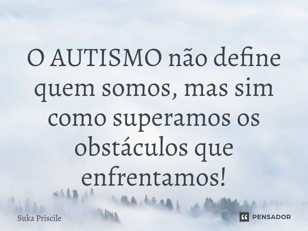 ⁠O AUTISMO não define quem somos, mas sim como superamos os obstáculos que enfrentamos!... Frase de Suka Priscile.