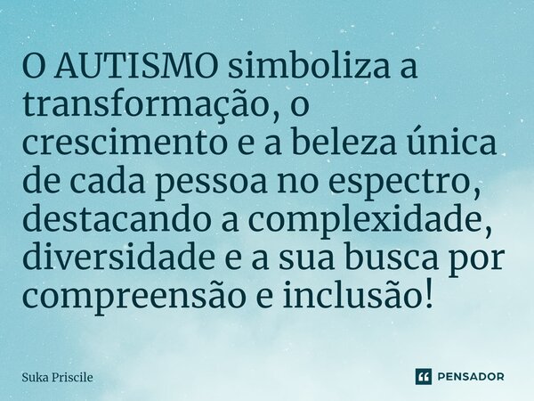 ⁠O AUTISMO simboliza a transformação, o crescimento e a beleza única de cada pessoa no espectro, destacando a complexidade, diversidade e a sua busca por compre... Frase de Suka Priscile.