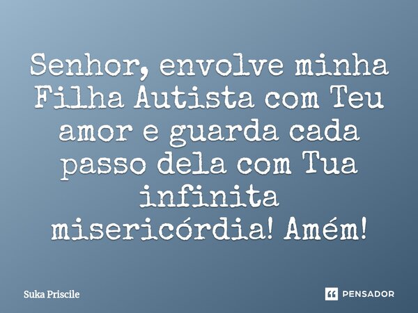 ⁠Senhor, envolve minha Filha Autista com Teu amor e guarda cada passo dela com Tua infinita misericórdia! Amém!... Frase de Suka Priscile.